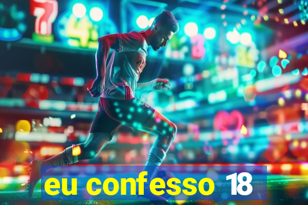 eu confesso 18